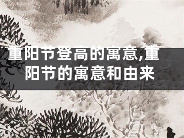 重阳节登高的寓意,重阳节的寓意和由来