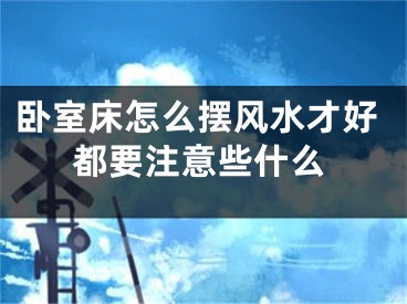卧室床怎么摆风水才好都要注意些什么
