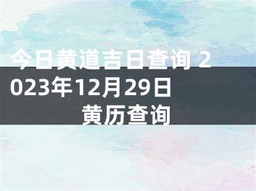 今日黄道吉日查询 2023年12月29日黄历查询