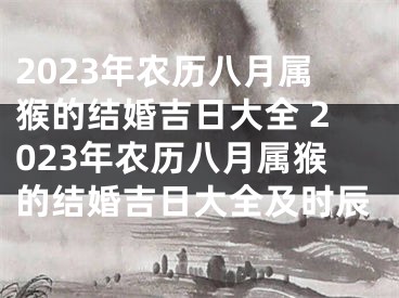 2023年农历八月属猴的结婚吉日大全 2023年农历八月属猴的结婚吉日大全及时辰