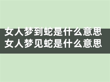 女人梦到蛇是什么意思女人梦见蛇是什么意思