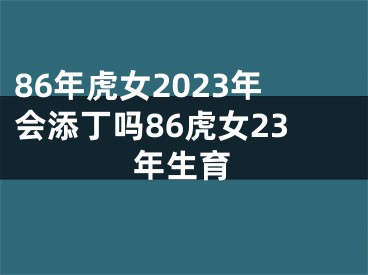 86年虎女2023年会添丁吗86虎女23年生育