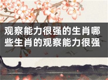 观察能力很强的生肖哪些生肖的观察能力很强