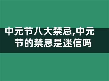 中元节八大禁忌,中元节的禁忌是迷信吗