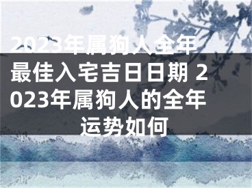 2023年属狗人全年最佳入宅吉日日期 2023年属狗人的全年运势如何