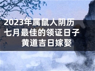 2023年属鼠人阴历七月最佳的领证日子 黄道吉日嫁娶