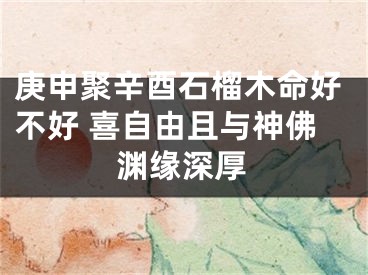 庚申聚辛酉石榴木命好不好 喜自由且与神佛渊缘深厚