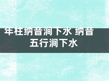 年柱纳音涧下水 纳音五行涧下水