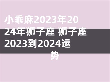 小乖麻2023年2024年狮子座 狮子座2023到2024运势