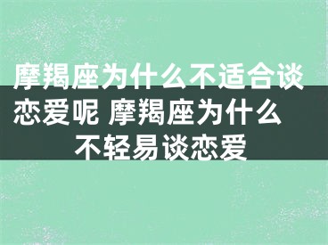 摩羯座为什么不适合谈恋爱呢 摩羯座为什么不轻易谈恋爱