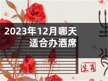 2023年12月哪天适合办酒席