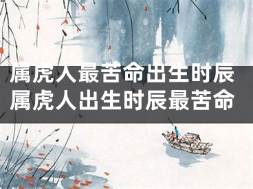 属虎人最苦命出生时辰属虎人出生时辰最苦命