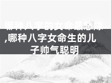 哪种八字的女命最愁嫁,哪种八字女命生的儿子帅气聪明