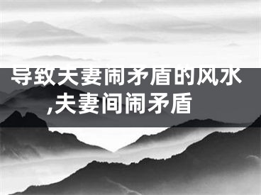 导致夫妻闹矛盾的风水,夫妻间闹矛盾