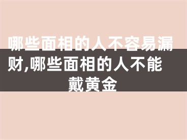 哪些面相的人不容易漏财,哪些面相的人不能戴黄金