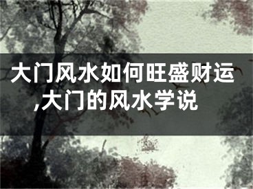 大门风水如何旺盛财运,大门的风水学说