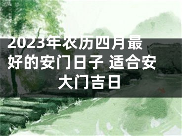 2023年农历四月最好的安门日子 适合安大门吉日