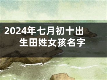 2024年七月初十出生田姓女孩名字