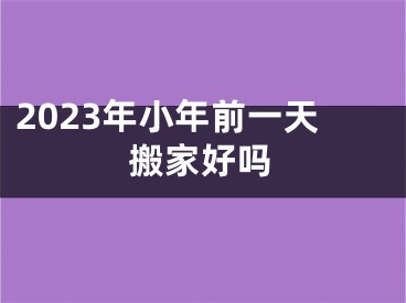 2023年小年前一天搬家好吗