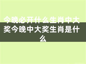 今晚必开什么生肖中大奖今晚中大奖生肖是什么