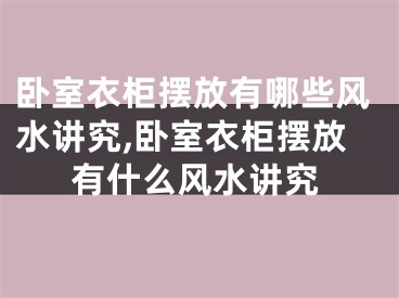 卧室衣柜摆放有哪些风水讲究,卧室衣柜摆放有什么风水讲究