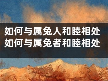 如何与属兔人和睦相处如何与属兔者和睦相处