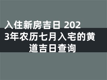 入住新房吉日 2023年农历七月入宅的黄道吉日查询