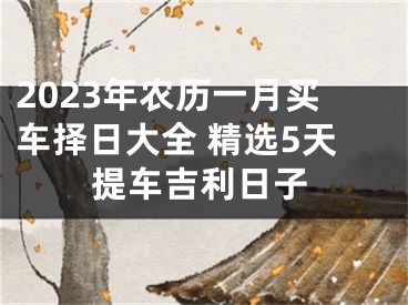 2023年农历一月买车择日大全 精选5天提车吉利日子