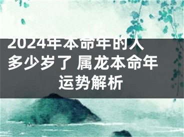 2024年本命年的人多少岁了 属龙本命年运势解析