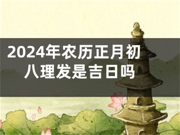 2024年农历正月初八理发是吉日吗 