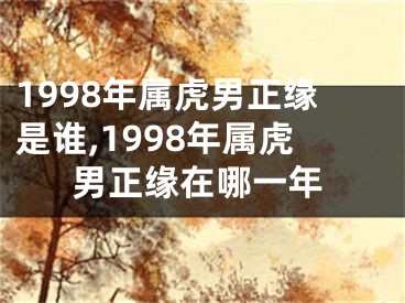 1998年属虎男正缘是谁,1998年属虎男正缘在哪一年
