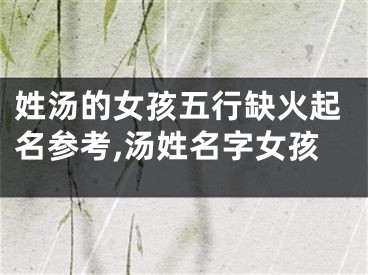 姓汤的女孩五行缺火起名参考,汤姓名字女孩