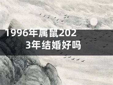 1996年属鼠2023年结婚好吗