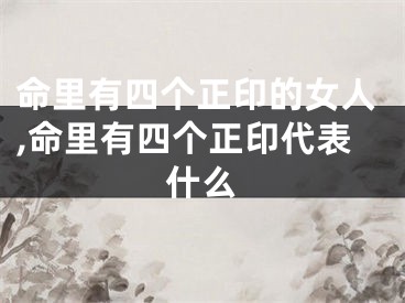 命里有四个正印的女人,命里有四个正印代表什么