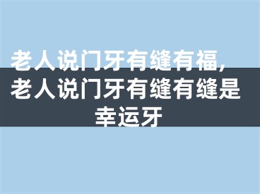 老人说门牙有缝有福,老人说门牙有缝有缝是幸运牙