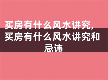 买房有什么风水讲究,买房有什么风水讲究和忌讳