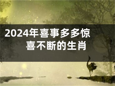 2024年喜事多多惊喜不断的生肖