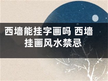 西墙能挂字画吗 西墙挂画风水禁忌