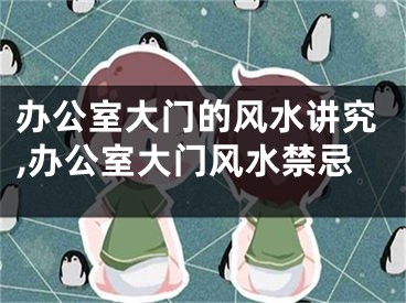 办公室大门的风水讲究,办公室大门风水禁忌
