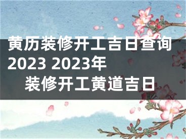 黄历装修开工吉日查询2023 2023年装修开工黄道吉日