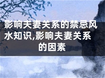 影响夫妻关系的禁忌风水知识,影响夫妻关系的因素