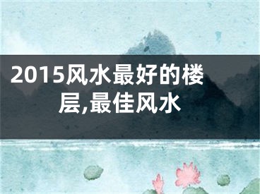 2015风水最好的楼层,最佳风水