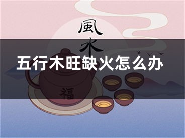 五行木旺缺火怎么办