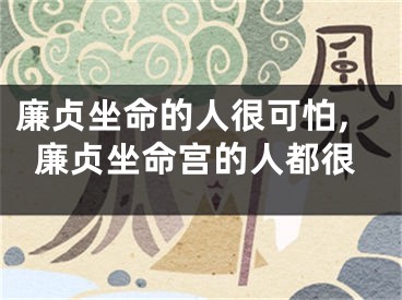 廉贞坐命的人很可怕,廉贞坐命宫的人都很