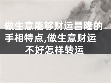 做生意能够财运昌隆的手相特点,做生意财运不好怎样转运