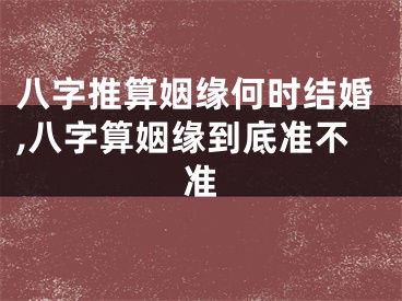 八字推算姻缘何时结婚,八字算姻缘到底准不准