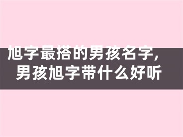 旭字最搭的男孩名字,男孩旭字带什么好听