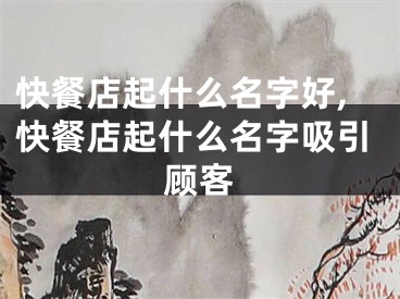 快餐店起什么名字好,快餐店起什么名字吸引顾客