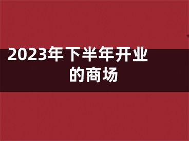 2023年下半年开业的商场