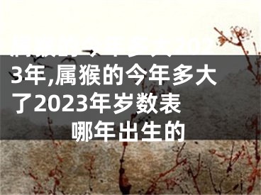属猴的今年多大2023年,属猴的今年多大了2023年岁数表 哪年出生的